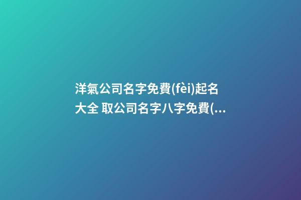 洋氣公司名字免費(fèi)起名大全 取公司名字八字免費(fèi),起名之家-第1張-公司起名-玄機(jī)派